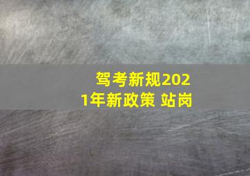 驾考新规2021年新政策 站岗